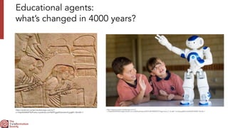 Educational agents:
 
what’s changed in 4000 years?
https://external-content.duckduckgo.com/iu/?
u=https%3A%2F%2Fimages.thewest.com.au%2Fpublication%2FYA-381920%2F021214genrobot_5_1a7u681-1a7u6ab.jpg%3Fimwidth%3D1024&f=1&nofb=1
https://external-content.duckduckgo.com/iu/?
u=https%3A%2F%2Fwww.crystalinks.com%2FEgyptEducation2.jpg&f=1&nofb=1
 