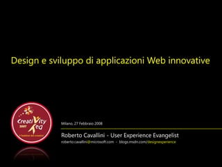 Design e sviluppo di applicazioni Web innovative




            Milano, 27 Febbraio 2008


            Roberto Cavallini - User Experience Evangelist
            roberto.cavallini@microsoft.com - blogs.msdn.com/designexperience