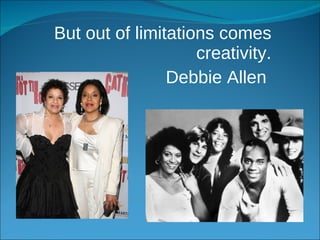 But out of limitations comes creativity. Debbie Allen  