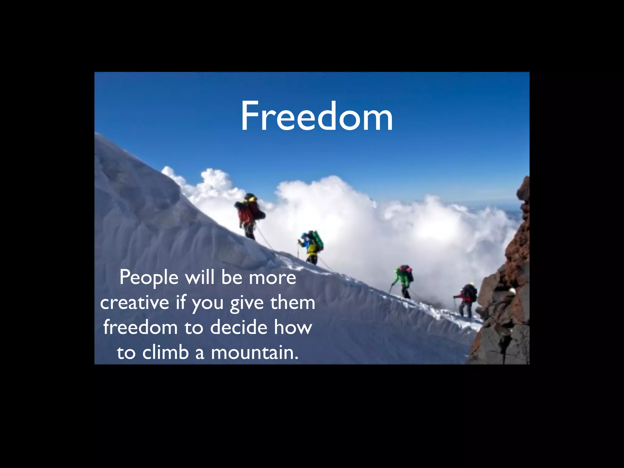 Freedom
People will be more
creative if you give them
freedom to decide how
to climb a mountain.
