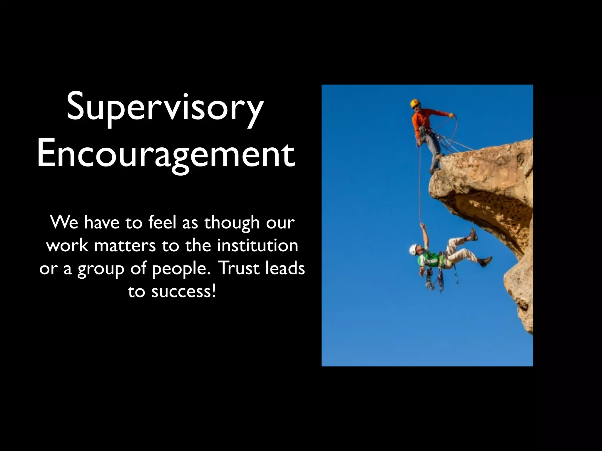Supervisory
Encouragement
We have to feel as though our
work matters to the institution
or a group of people. Trust leads
to success!