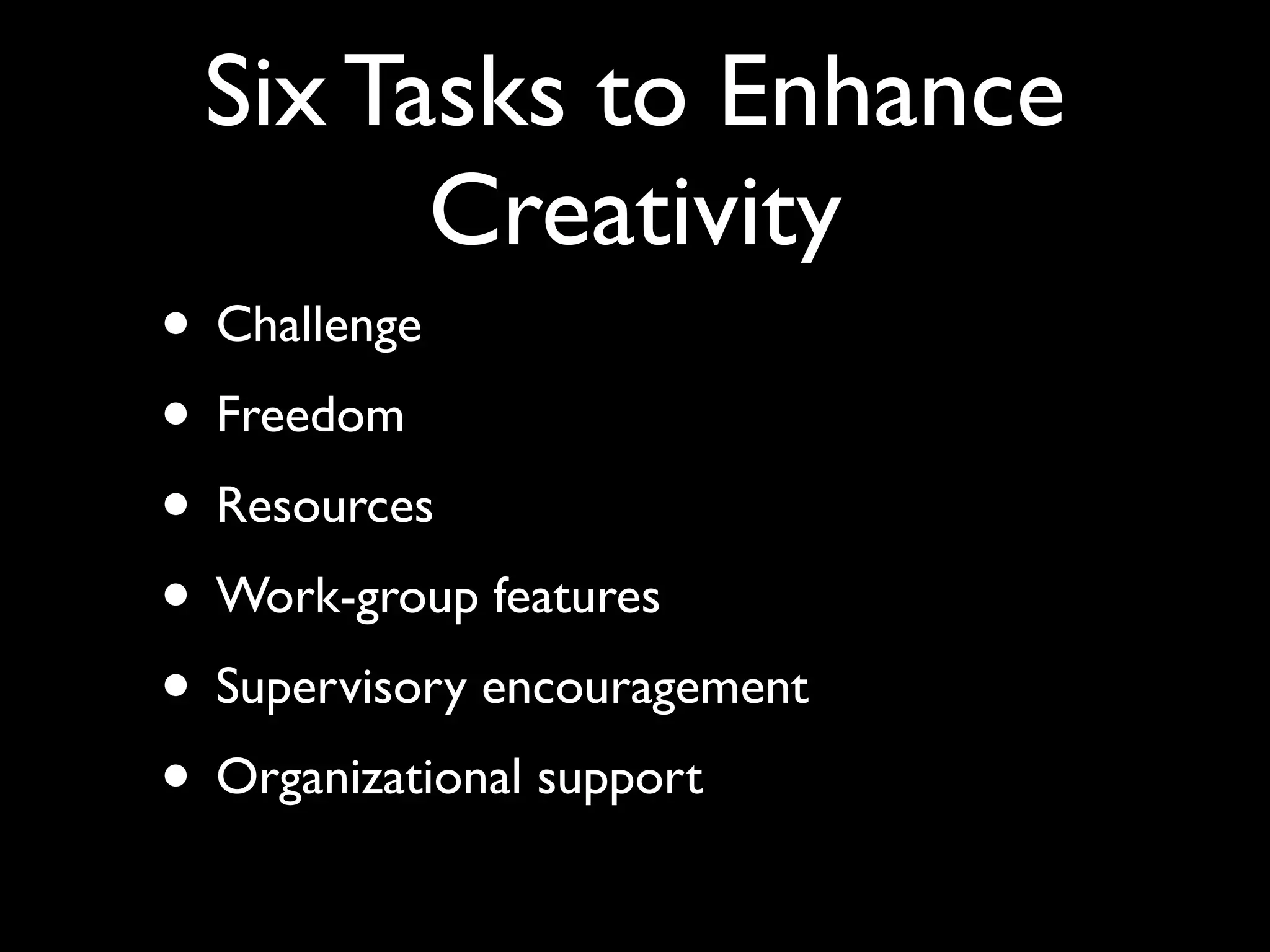 Six Tasks to Enhance
Creativity
• Challenge
• Freedom
• Resources
• Work-group features
• Supervisory encouragement
• Organizational support