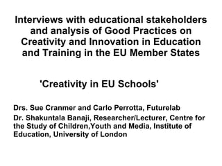 Interviews with educational stakeholders and analysis of Good Practices on Creativity and Innovation in Education and Training in the EU Member States ,[object Object],[object Object],'Creativity in EU Schools' 