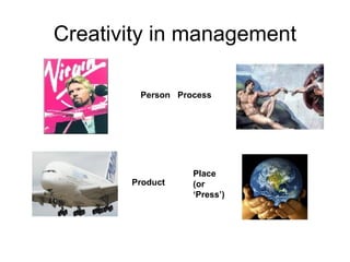 Creativity in management Person  Process Place (or  ‘ Press’)  Product 