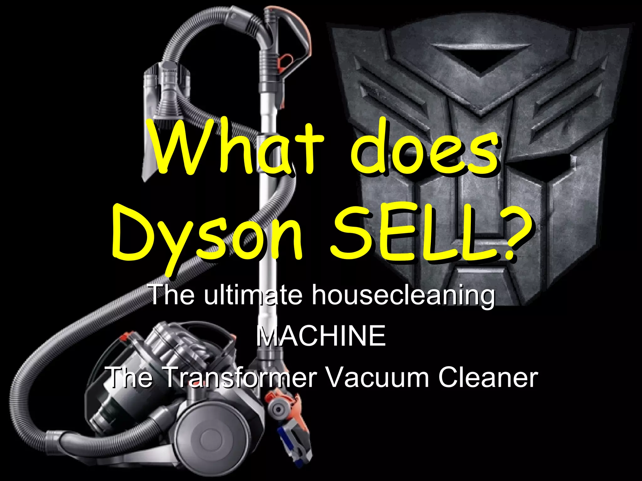 What does Dyson SELL? The ultimate housecleaning MACHINE The Transformer Vacuum Cleaner 