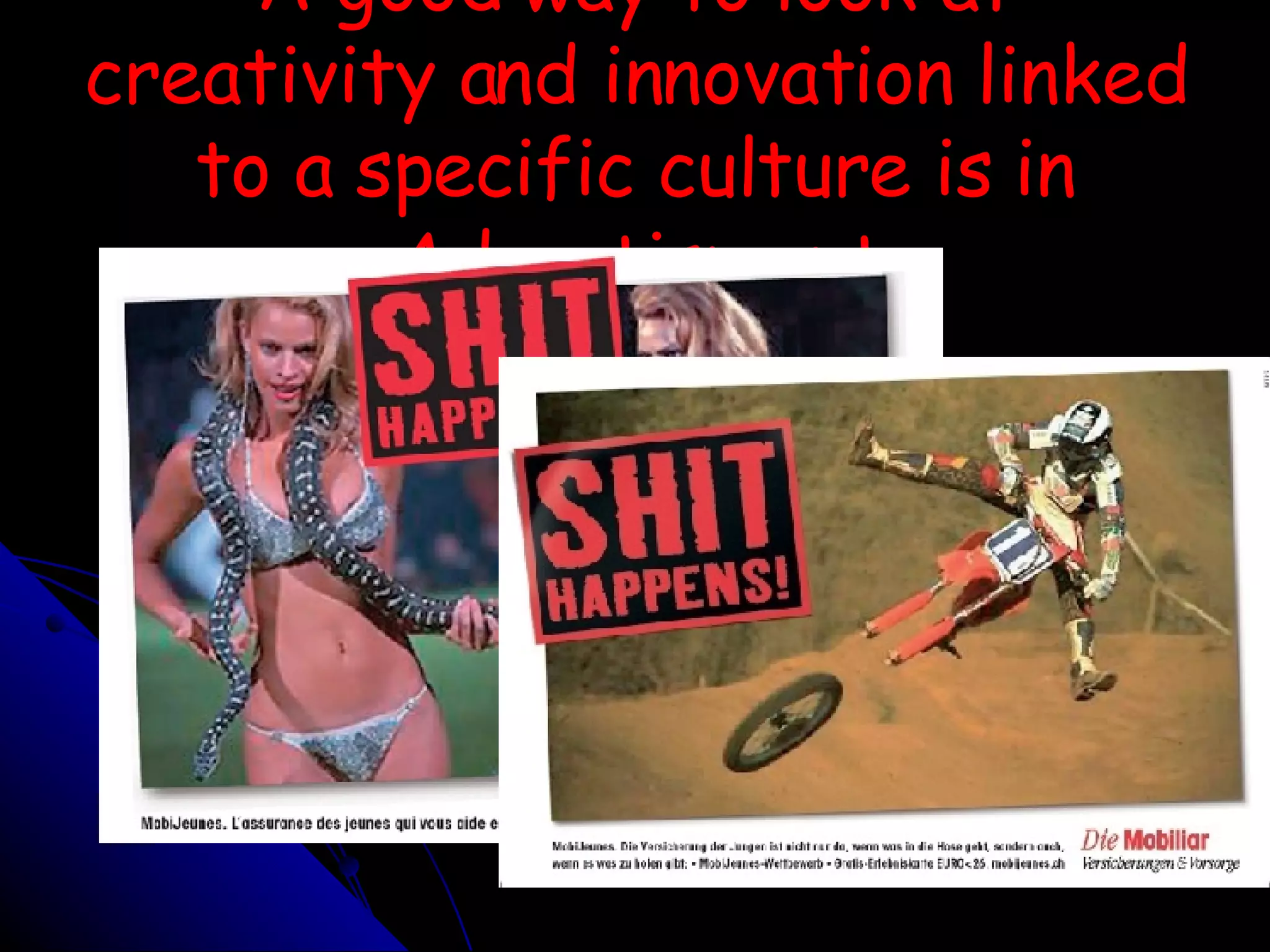 A good way to look at creativity and innovation linked to a specific culture is in Advertisment 