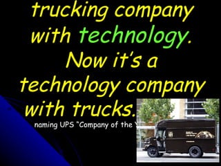 “ UPS used to be a trucking company with  technology . Now it’s a technology company with trucks.”   — Forbes , upon namin...