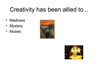 Creativity has been allied to .. Madness Mystery Muses 