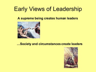 Early Views of Leadership … Society and circumstances create leaders A supreme being creates human leaders 