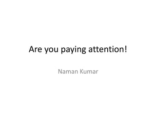 Are you paying attention!

       Naman Kumar
 