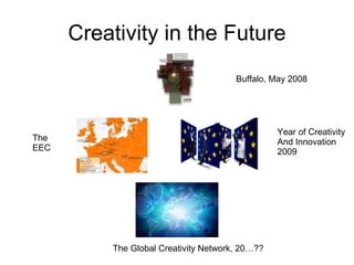 Creativity in the Future Buffalo, May 2008 The EEC Year of Creativity And Innovation 2009 The Global Creativity Network, 20…?? 