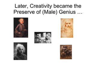 Later, Creativity became the Preserve of (Male) Genius … 