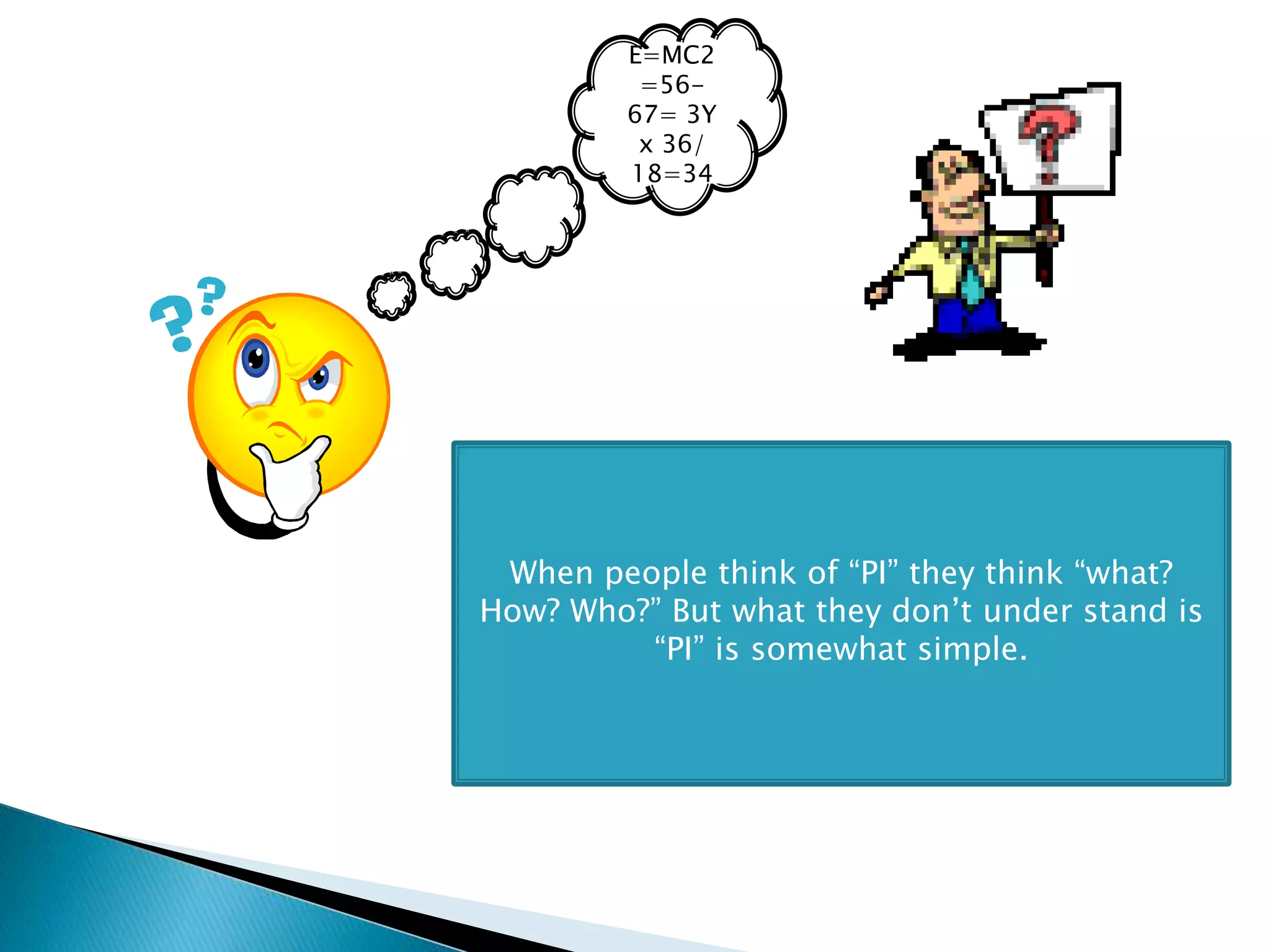 E=MC2
=56-
67= 3Y
x 36/
18=34
When people think of “PI” they think “what?
How? Who?” But what they don’t under stand is
“PI” is somewhat simple.
 