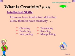 What Is Creativity?  (4 of 8) Intellectual Skills : Humans have intellectual skills that allow them to have creativity  . . . Translating Recalling  Manipulating Choosing Predicting  Interpreting  
