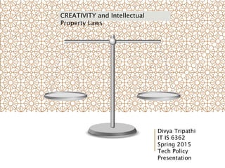CREATIVITY and Intellectual
Property Laws
Divya Tripathi
IT IS 6362
Spring 2015
Tech Policy
Presentation
 