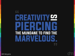Bill Moyers
“
“
CREATIVITY
PIERCING
IS
MARVELOUS.
THE MUNDANE TO FIND THE
 