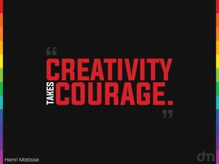 COURAGE.
TAKES
CREATIVITY
“
“
Henri Matisse
 