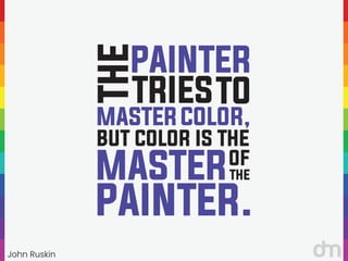 John Ruskin
“
“ PAINTER
THE
TRIESTO
MASTER
BUT COLOR IS THE
COLOR,
MASTEROF
THE
PAINTER.
 