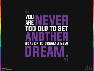 C.S. Lewis
“
“ NEVER
ANOTHER
GOAL OR TO DREAM A NEW
DREAM.
TOO OLD TO SET
YOU
ARE
 