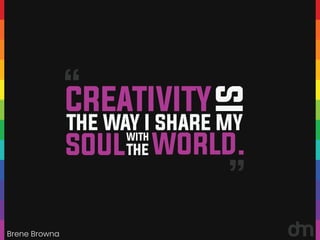 Brene Browna
“
“
CREATIVITY
THE WAY I SHARE MY
IS
SOUL WORLD.
WITH
THE
 