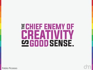 Pablo Picasso
“
“
THE
CHIEF ENEMY OF
CREATIVITY
IS
GOODSENSE.
 