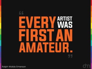 Ralph Waldo Emerson
“
“
EVERY
ARTIST
WAS
FIRSTAN
AMATEUR.
 