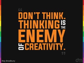 Ray Bradbury
“
“
DON’T THINK.
THINKINGIS
THE
ENEMY
OF
CREATIVITY.
 
