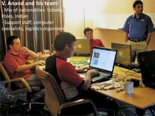 V. Anand and his team:
- Mix of nationalities: Uzbeks,
Poles, Indian
- Support staff, computer
specialists, logistics organizers
 