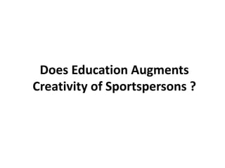 Does Education Augments
Creativity of Sportspersons ?
 