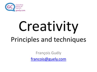 Creativity
Principles and techniques
François Guély
francois@guely.com
 