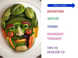 DEFINITION
STAGES
DIVERGENT
THOUGHT
NATURE
TIPS TO
DEVELOP CV
What is inside….
 