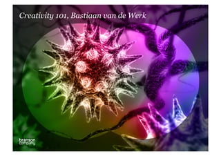 Creativity 101, Bastiaan van de Werk
 