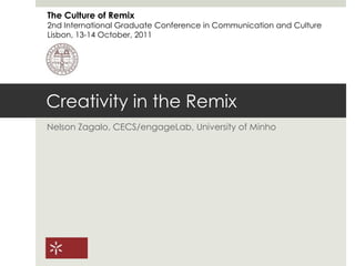 Creativity in the Remix Nelson Zagalo, CECS/engageLab, University of Minho The Culture of Remix 2nd International Graduate Conference in Communication and Culture Lisbon, 13-14 October, 2011 