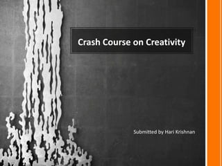 Crash Course on Creativity




             Submitted by Hari Krishnan
 