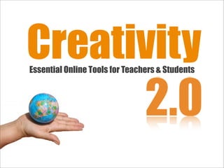 Creativity
Essential Online Tools for Teachers & Students



       2.0
 