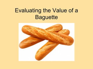 Evaluating the Value of a
        Baguette
 