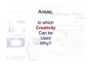 Areas,
In which
Creativity
Can be
Can be
Used
Why?
 