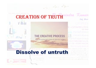 CREATION OF TRUTH
Dissolve of untruth
 