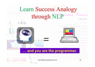 Learn Success Analogy
through NLP
rravindrakumar@hotmail.com 46
… and you are the programmer.
 