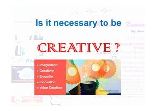 Is it necessary to be
CREATIVE ?
CREATIVE ?
 