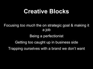 Focusing too much the on strategic goal & making it
a job
Being a perfectionist
Getting too caught up in business side
Trapping ourselves with a brand we don’t want
Creative Blocks
 