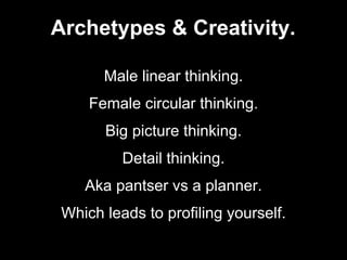 Male linear thinking.
Female circular thinking.
Big picture thinking.
Detail thinking.
Aka pantser vs a planner.
Which leads to profiling yourself.
Archetypes & Creativity.
 