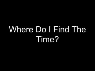 Where Do I Find The
Time?
 