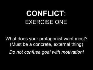 CONFLICT:
EXERCISE ONE
What does your protagonist want most?
(Must be a concrete, external thing)
Do not confuse goal with motivation!
 