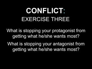CONFLICT:
EXERCISE THREE
What is stopping your protagonist from
getting what he/she wants most?
What is stopping your antagonist from
getting what he/she wants most?
 