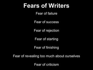 Fear of failure
Fear of success
Fear of rejection
Fear of starting
Fear of finishing
Fear of revealing too much about ourselves
Fear of criticism
Fears of Writers
 