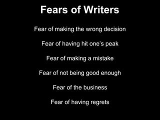 Fear of making the wrong decision
Fear of having hit one’s peak
Fear of making a mistake
Fear of not being good enough
Fear of the business
Fear of having regrets
Fears of Writers
 