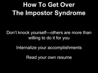Don’t knock yourself—others are more than
willing to do it for you
Internalize your accomplishments
Read your own resume
How To Get Over
The Impostor Syndrome
 