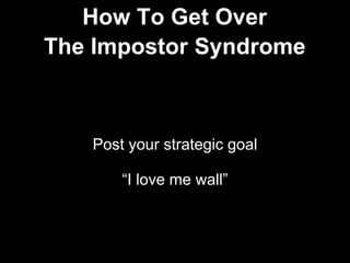 Post your strategic goal
“I love me wall”
How To Get Over
The Impostor Syndrome
 