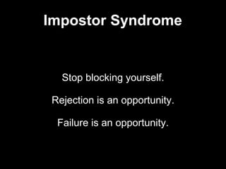 Stop blocking yourself.
Rejection is an opportunity.
Failure is an opportunity.
Impostor Syndrome
 